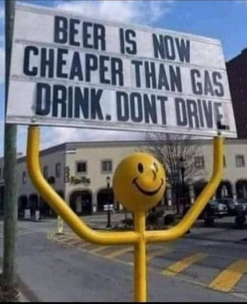 BEER IS NOW CHEAPER THAN GAS. DRINK. DON'T DRIVE.