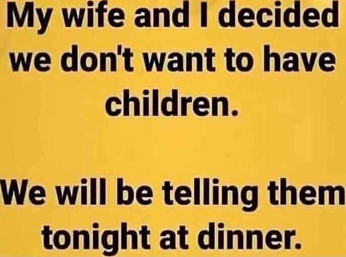 My wife and I decided we don't want to have children. We will be telling them tonight at dinner.