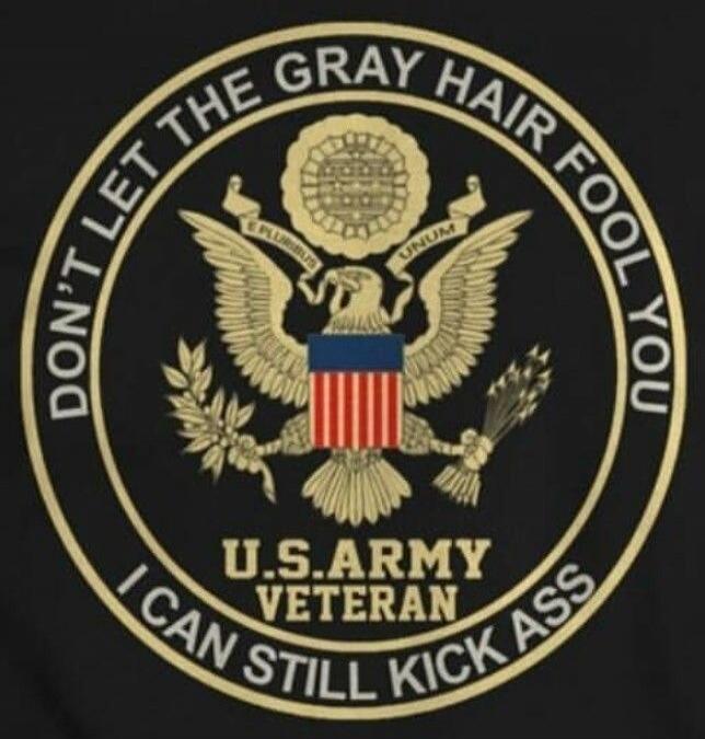 DON'T LET THE GRAY HAIR FOOL YOU U.S. ARMY VETERAN I CAN STILL KICK ASS