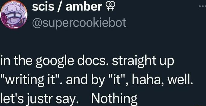 scis amber EVoLeloTo l oo in the google docs straight up writing it and by it haha well lets justr say Nothing
