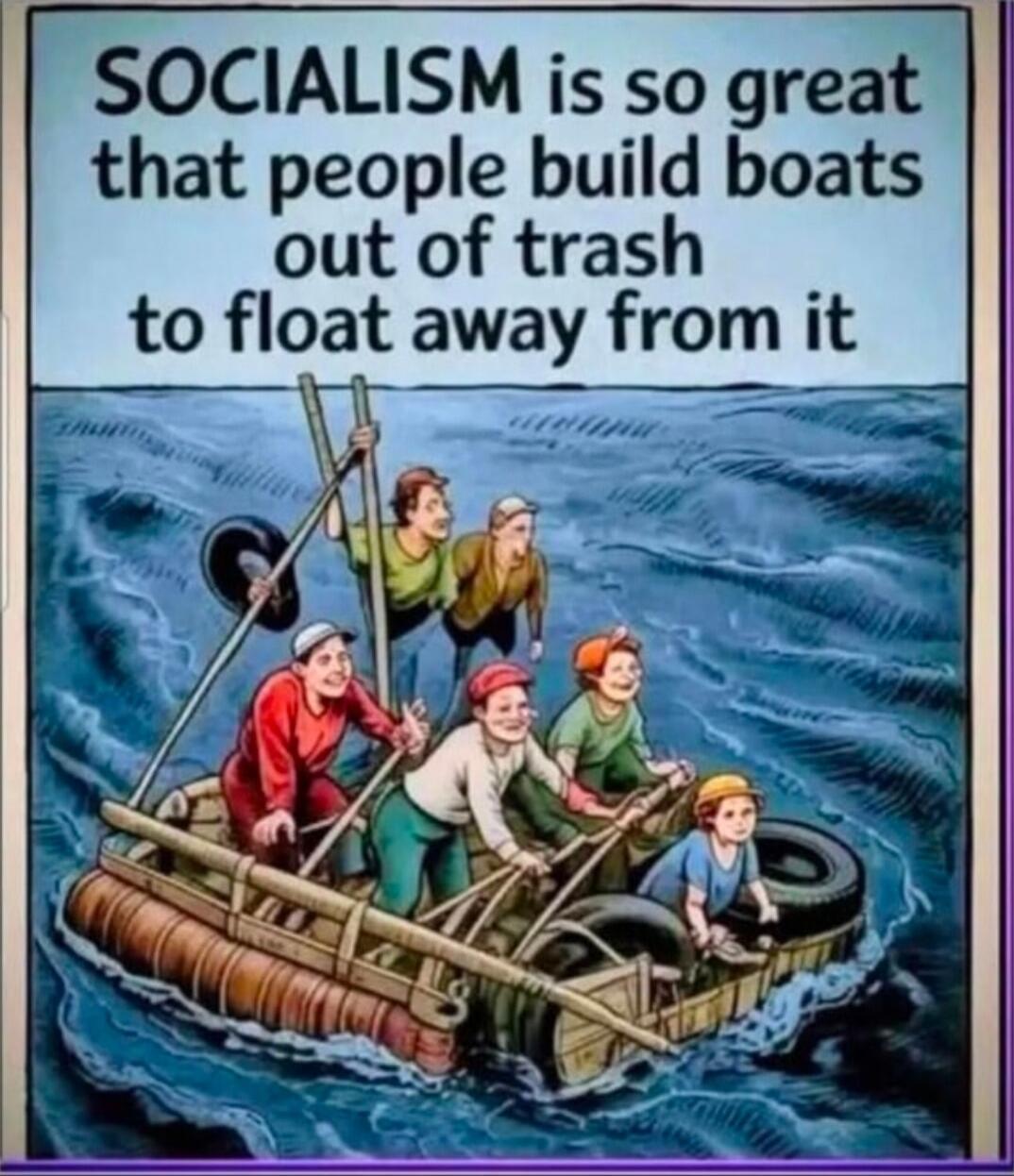 SOCIALISM is so great that people build boats out of trash to float away from it