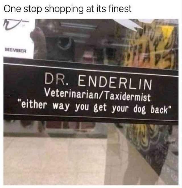 One stop shopping at its finest A DT VeterinarianTaxidermist either way you get your dog back