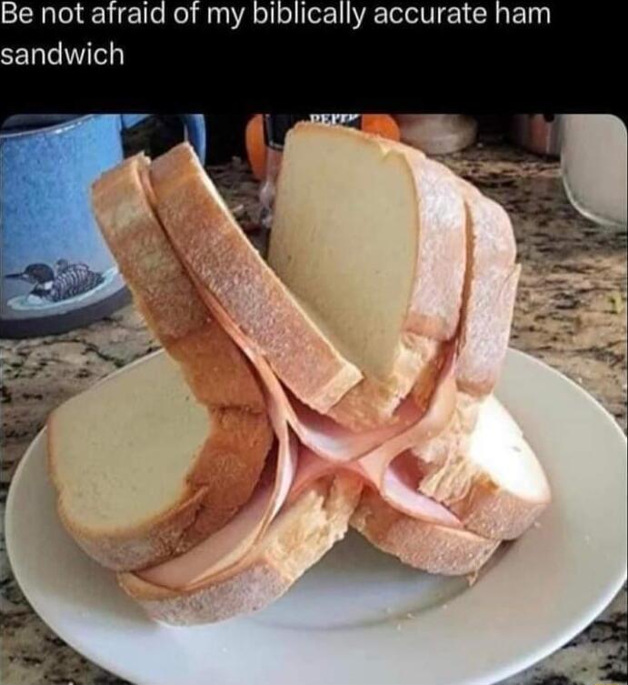 Be not afraid of my biblically accurate ham sandwich