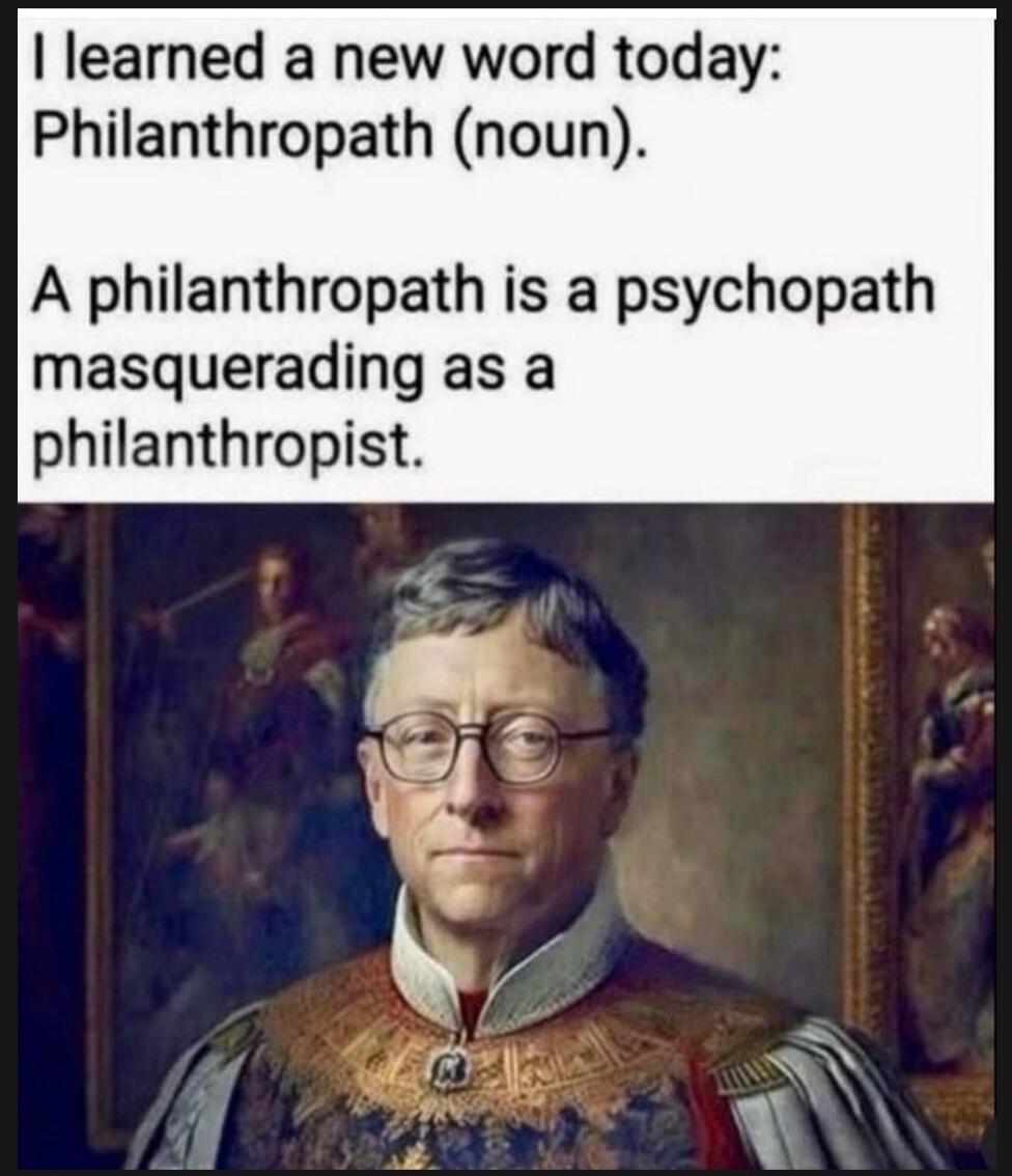I learned a new word today: Philanthropath (noun). A philanthropath is a psychopath masquerading as a philanthropist.