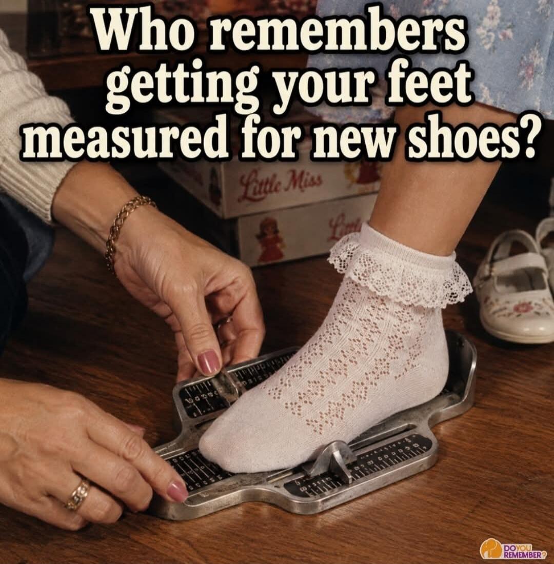 Who remembers getting your feet measured for new shoes? DO YOU REMEMBER?