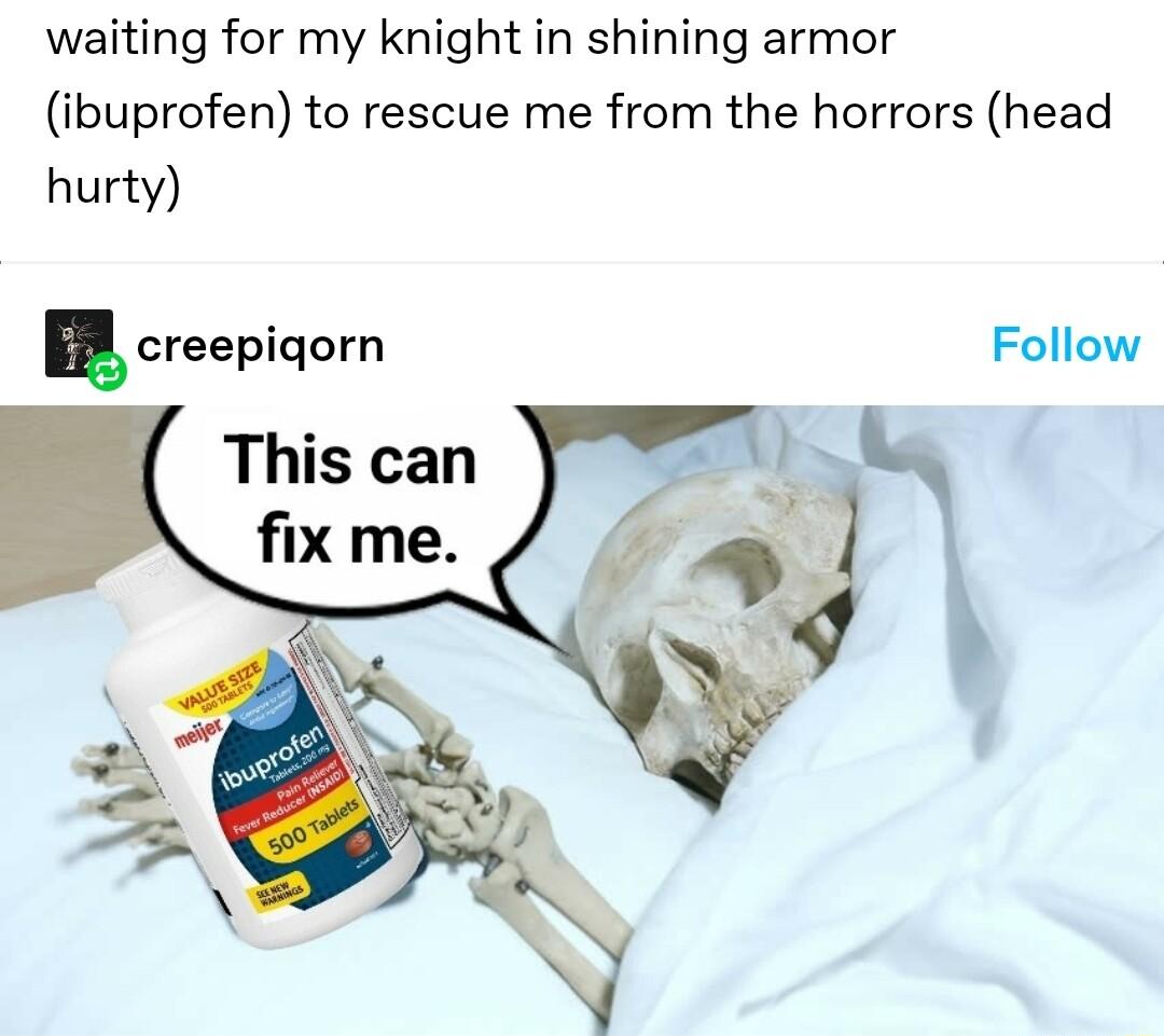 waiting for my knight in shining armor ibuprofen to rescue me from the horrors head hurty