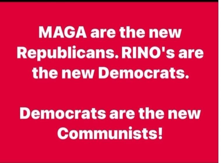 MAGA are the new Republicans. RINO's are the new Democrats. Democrats are the new Communists!