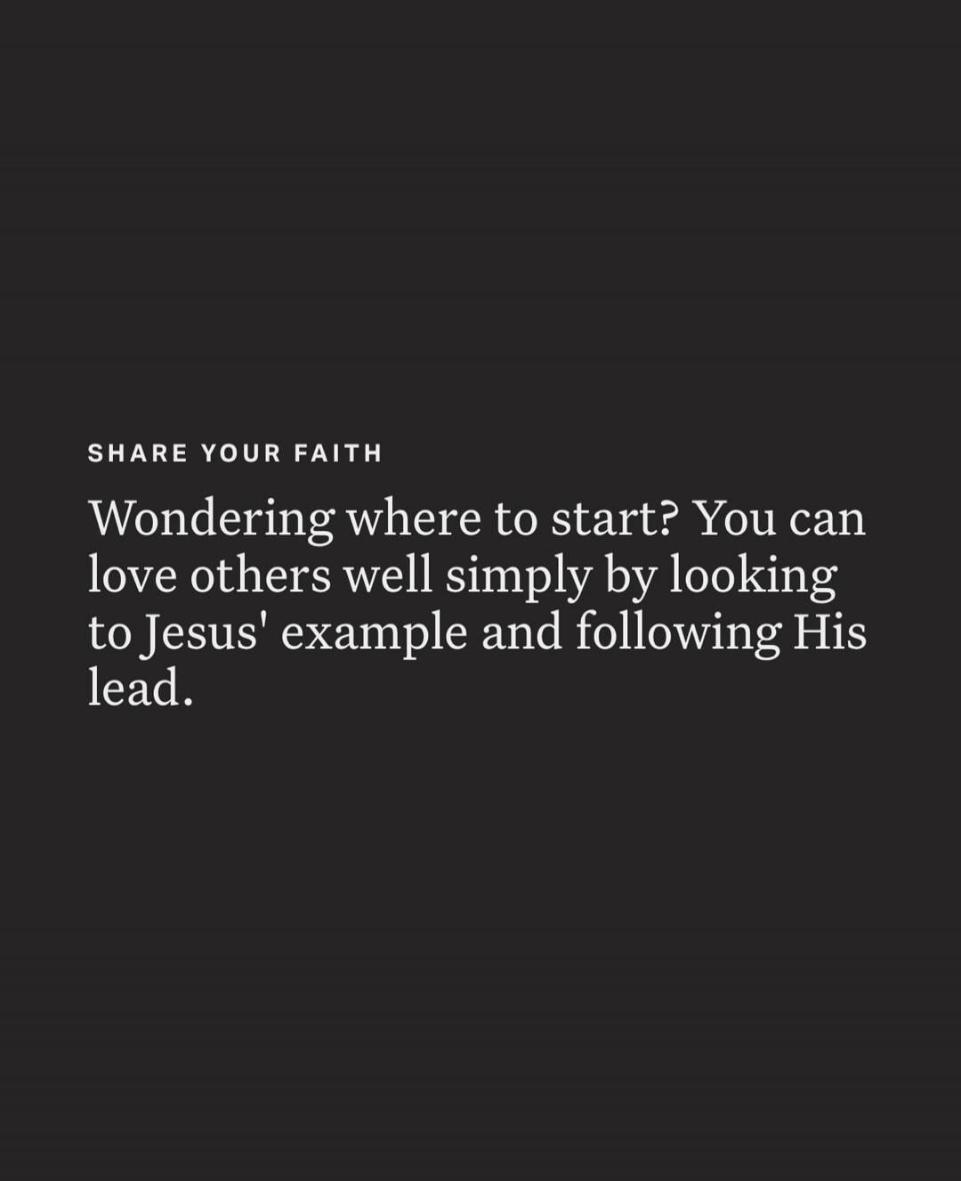 SHARE YOUR FAITH Wondering where to start? You can love others well simply by looking to Jesus' example and following His lead.