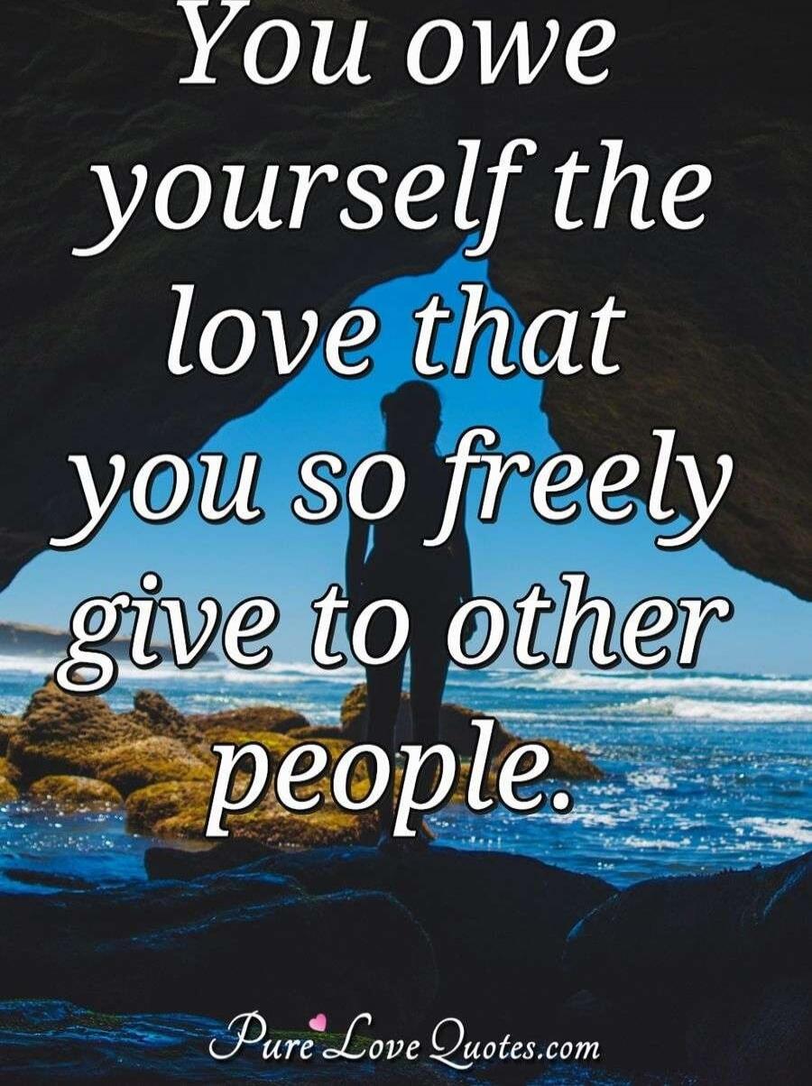You owe yourself the love that you so freely give to other people.