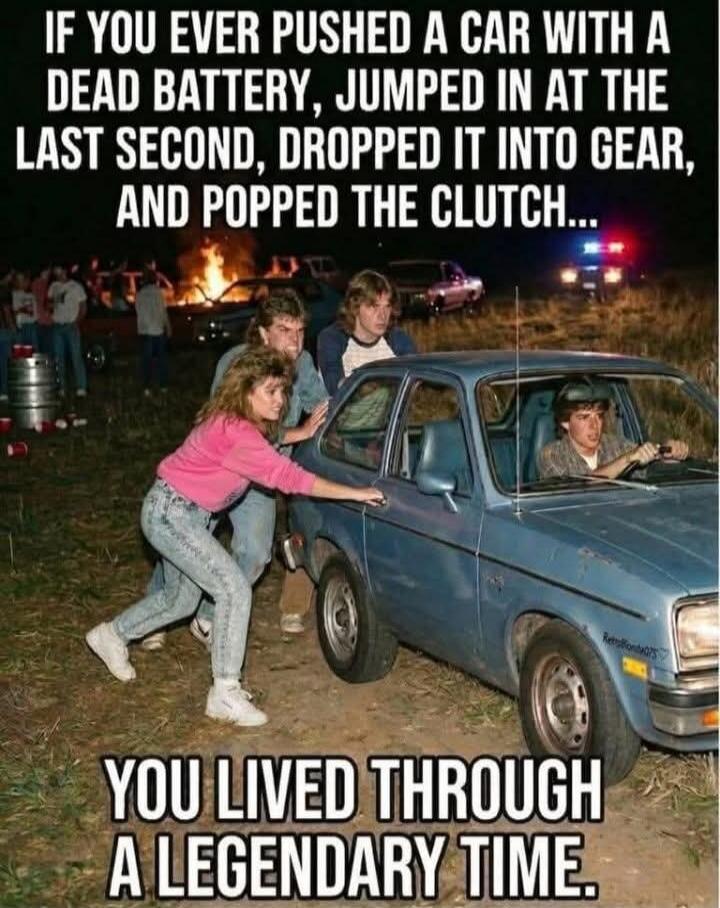 IF YOU EVER PUSHED A CAR WITH A DEAD BATTERY, JUMPED IN AT THE LAST SECOND, DROPPED IT INTO GEAR, AND POPPED THE CLUTCH... YOU LIVED THROUGH A LEGENDARY TIME.