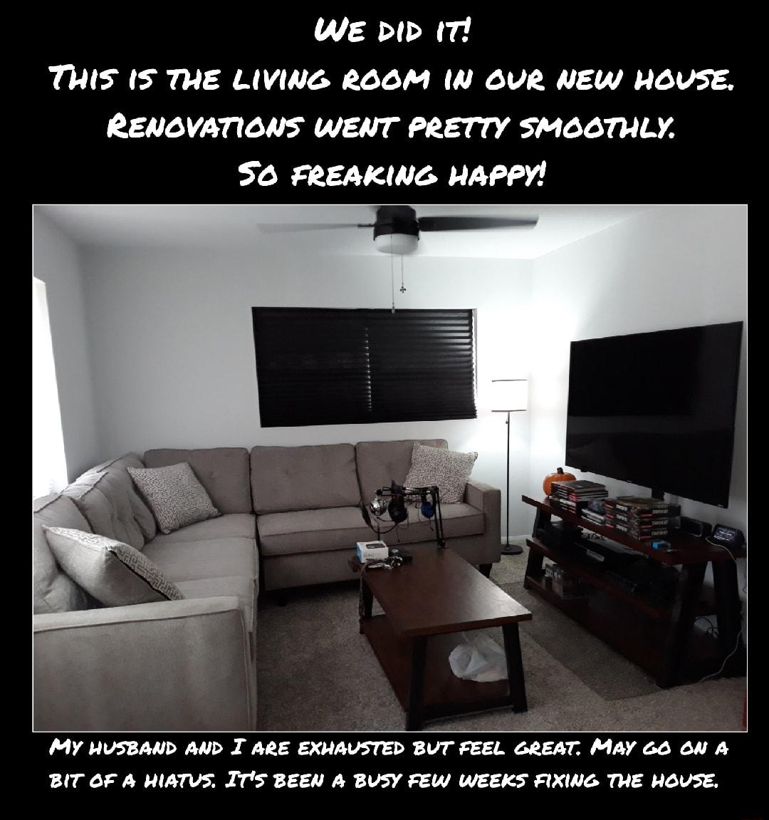 We b 1 THIS IS THE LIVING ROOM N OUR NEW HOVSE RENOVATIONS WENT PRETTY SMOOTHLY SO FREAKING HAPPY My HUSBAND AND I ARE EXMAVSTED BUT FEEL GREAT MAY 66 6N A BIT OF A WIATVS ITS BEEN A BUSY FEW WEEKS FIXING THE HOVSE