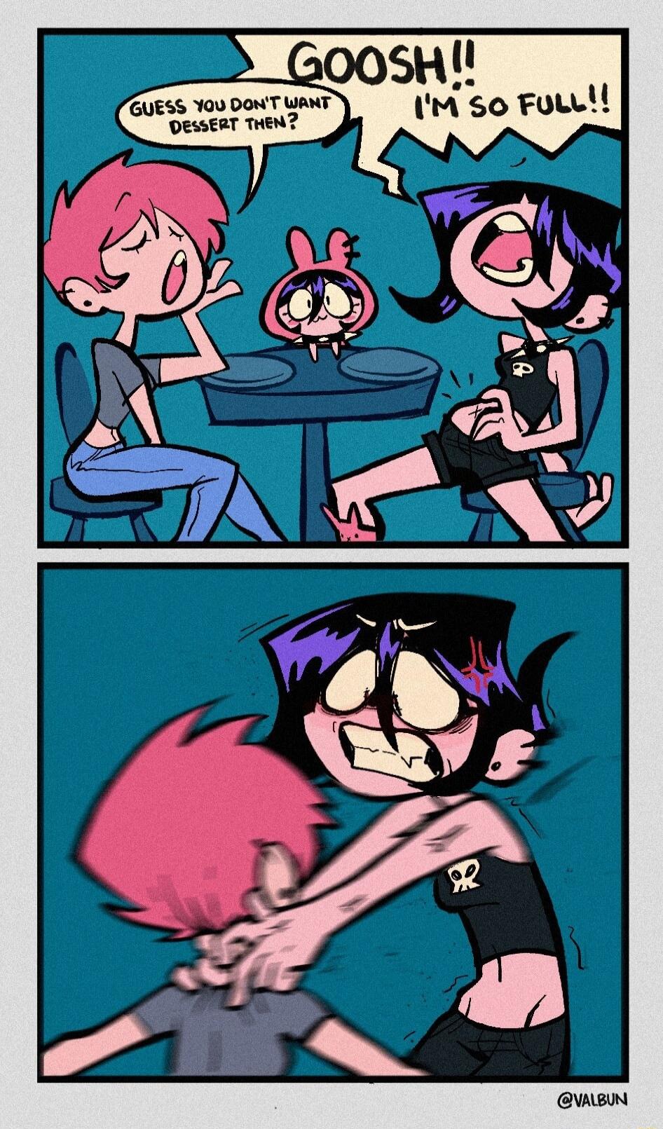 GOOSH!! I'M SO FULL!! GUESS YOU DON'T WANT DESSERT THEN?