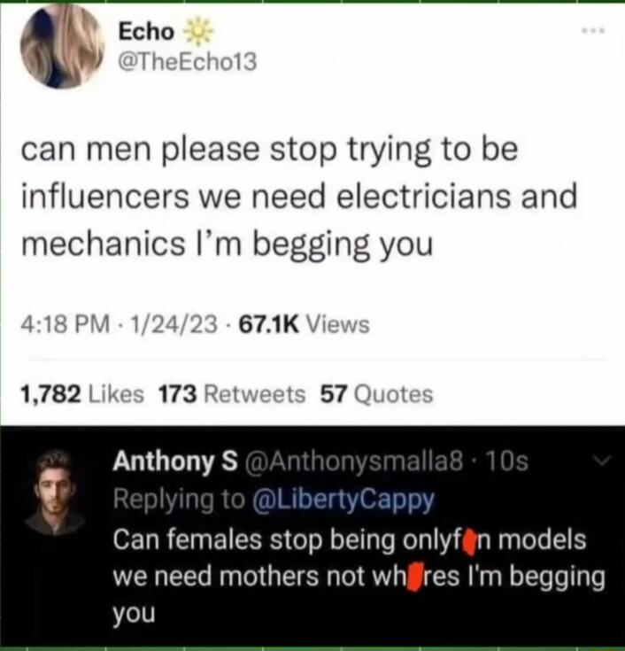 Echo L W can men please stop trying to be influencers we need electricians and mechanics Im begging you 8 PM 124 671KV Anthony S Can females stop being onlyfgn models we need mothers not whifres Im begging you