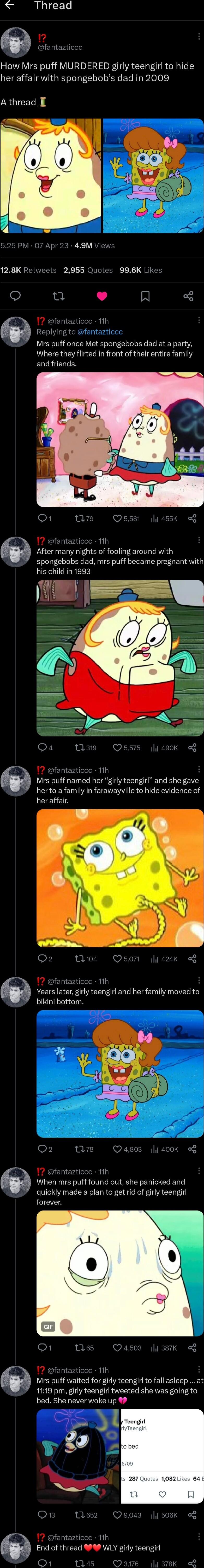 L VT e How Mrs puff MURDERED girly teengirl to hide her affair with spongebobs dad in 2009 Athread s 2955 Quotes 996K Likes n A fantazticcc 11h Replying to fantazticce Mrs puff once Met spongebobs dad at a party Where they flirted in front of their entire family ELLRGELICES R fantazticce 11h After many nights of fooling around with spongebobs dad mrs puff became pregnant with his child in 1993 q e