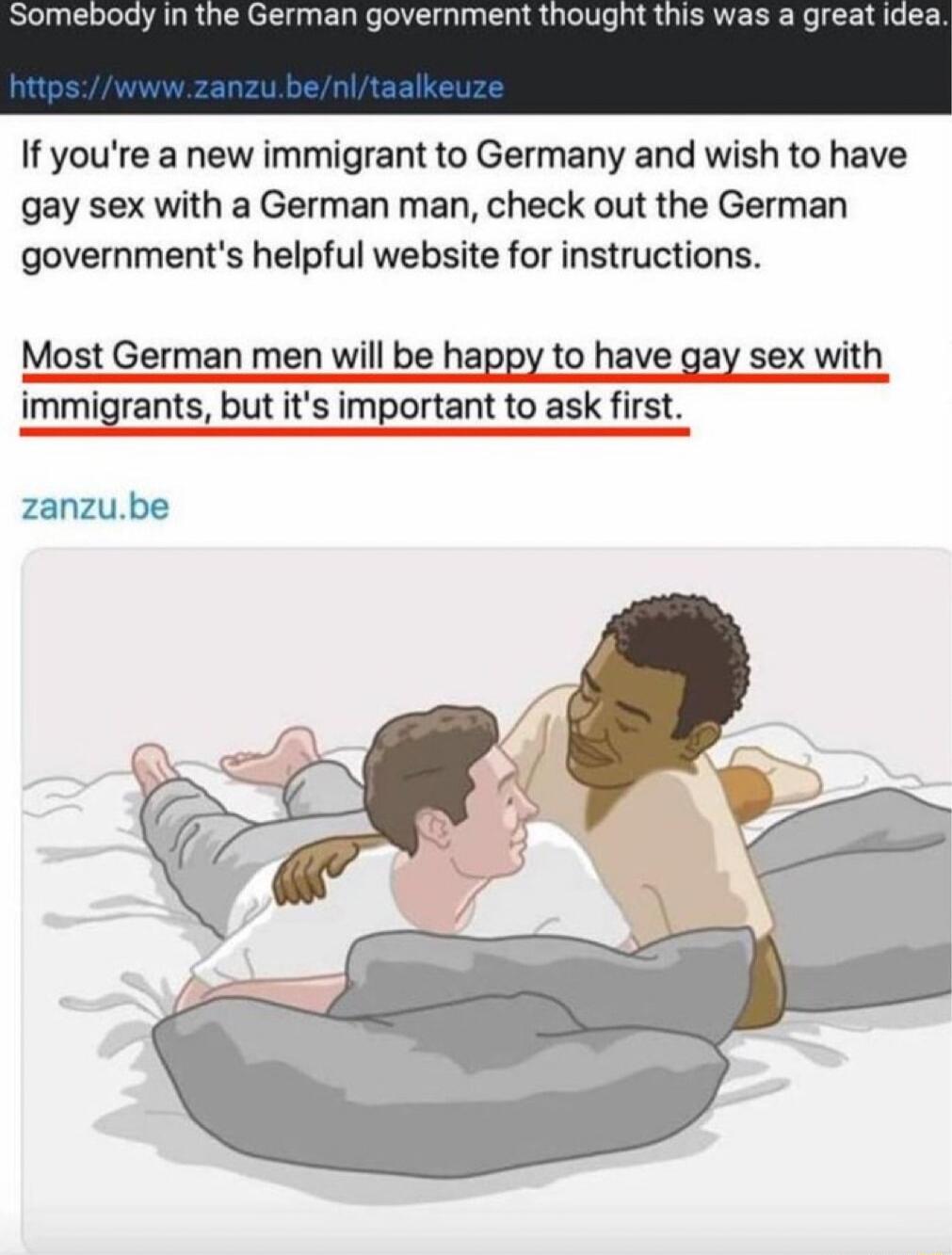 If youre a new immigrant to Germany and wish to have gay sex with a German man check out the German governments helpful website for instructions Most German men will be happy to have gay sex with immigrants but its important to ask firstv zanzube