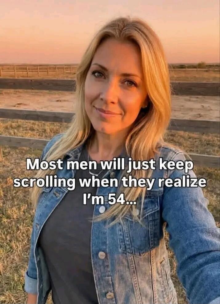Most men will just keep scrolling when they realize I'm 54...