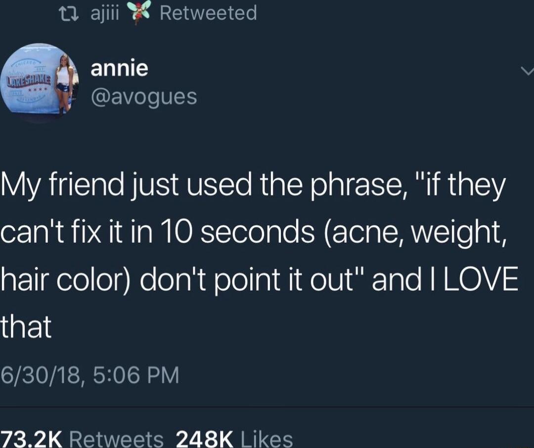 0 ajiii Retweeted ELLIES GEVGLIES My friend just used the phrase if they cant fix it in 10 seconds acne weight hair color dont point it out and LOVE that 63018 506 PM 732K Retweets 248K l ikes