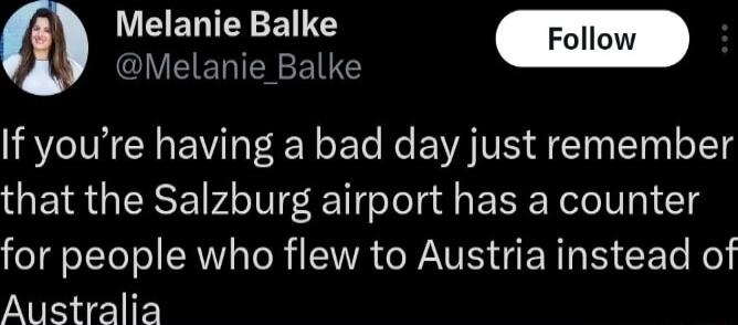 Melanie Balke Follow m QIVEELIEY RS If youre having a bad day just remember that the Salzburg airport has a counter for people who flew to Austria instead of Australia
