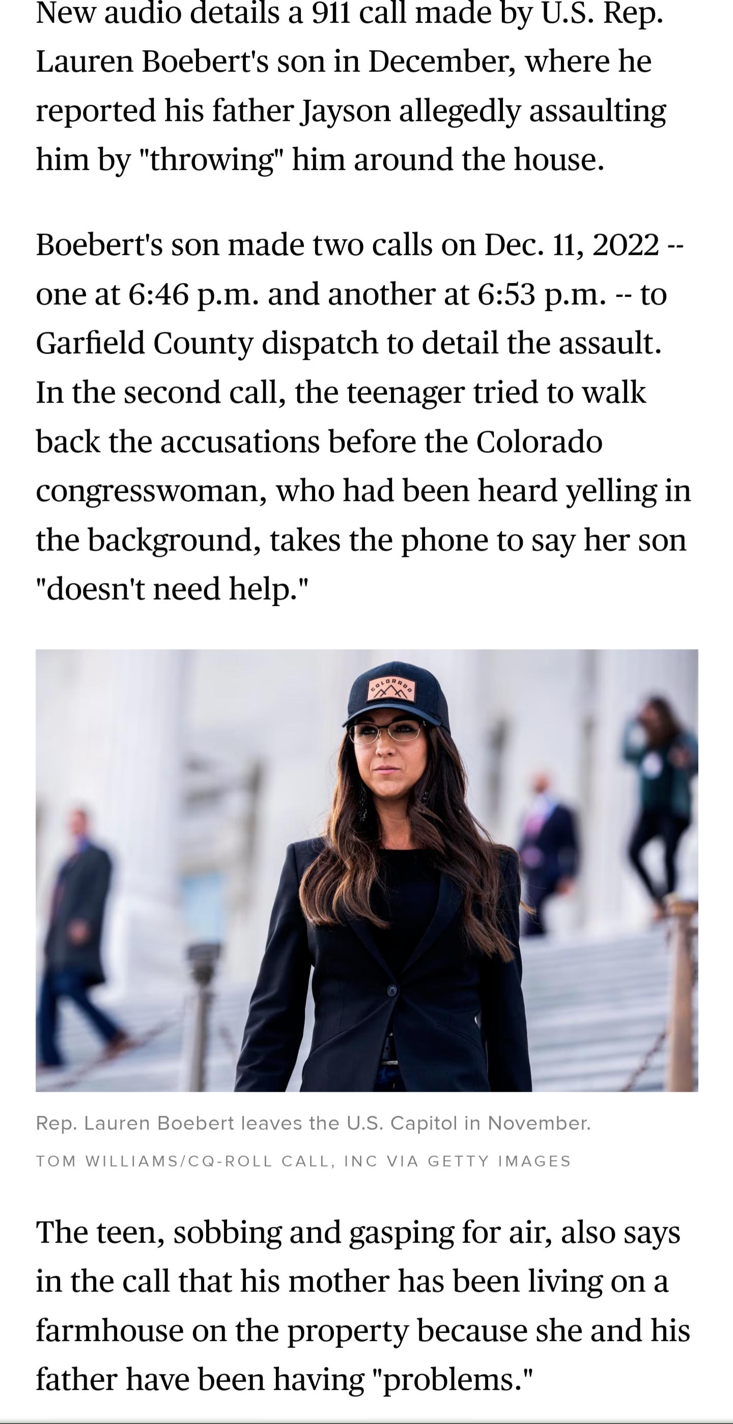 New audio details a 911 call made by US Rep Lauren Boeberts son in December where he reported his father Jayson allegedly assaulting him by throwing him around the house Boeberts son made two calls on Dec 11 2022 one at 646 pm and another at 653 pm to Garfield County dispatch to detail the assault In the second call the teenager tried to walk back the accusations before the Colorado congresswoman 
