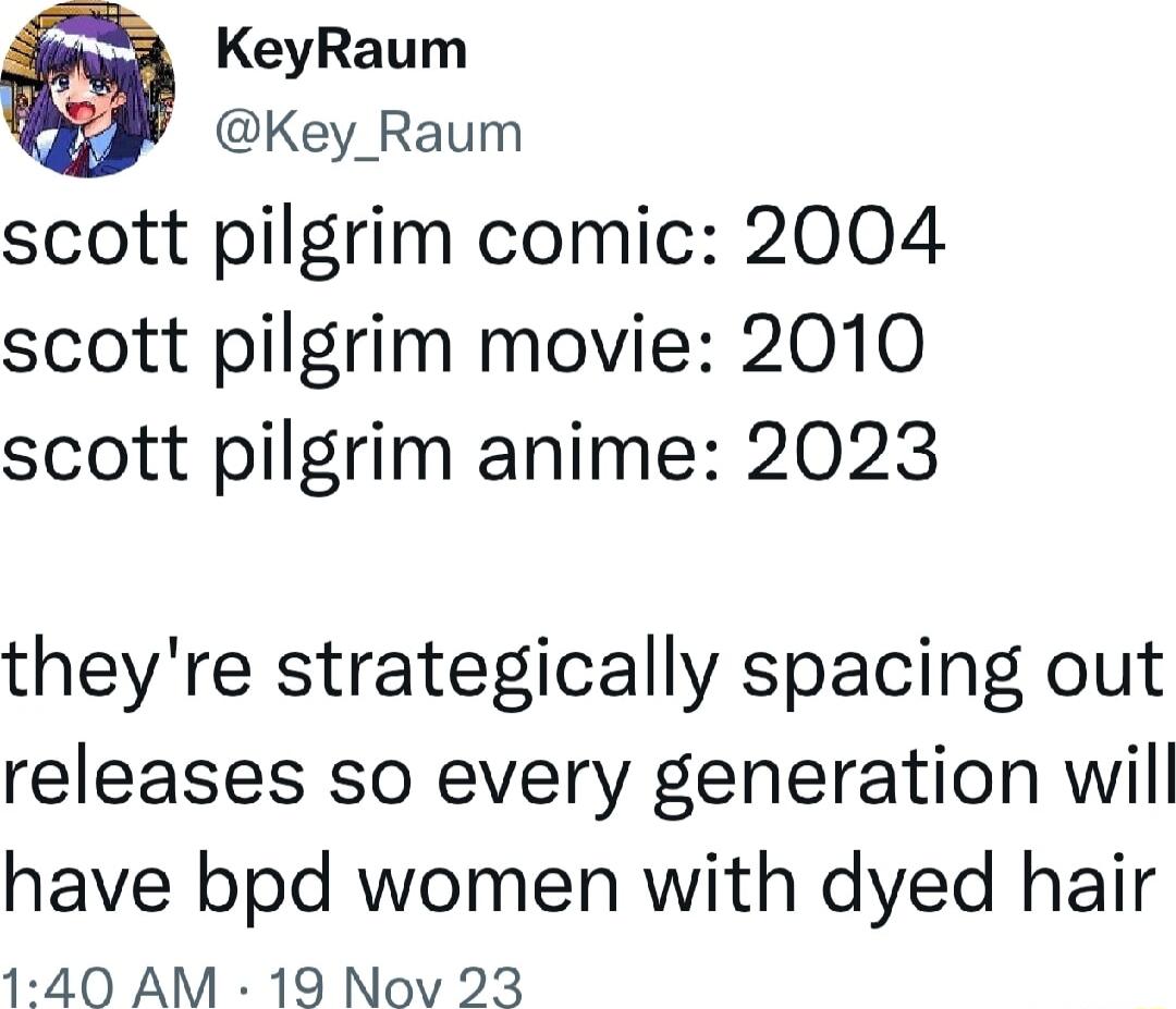 KeyRaum Key_Raum scott pilgrim comic 2004 scott pilgrim movie 2010 scott pilgrim anime 2023 theyre strategically spacing out releases so every generation will have bpd women with dyed hair 1 40 AM 19 Nov 23