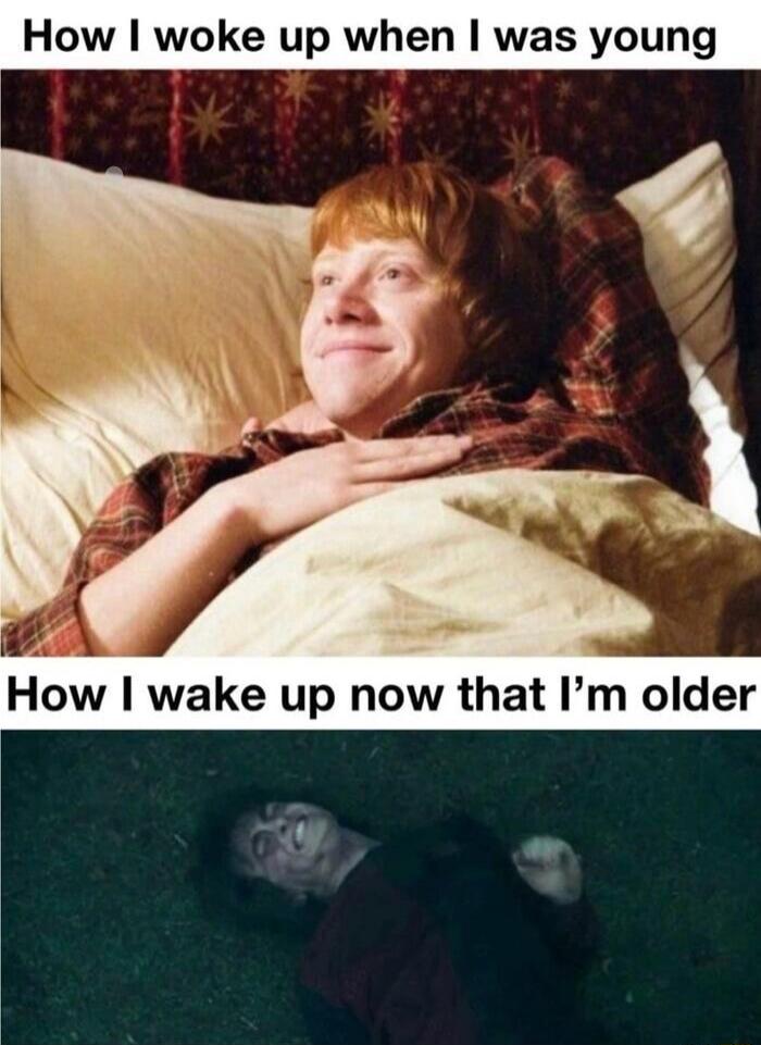 How I woke up when I was young How I wake up now that I'm older