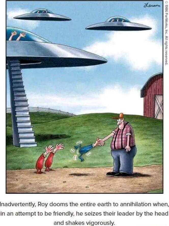 nadvertently Roy dooms the entire earth to annihilation when in an attempt to be friendly he seizes their leader by the head and shakes vigorously