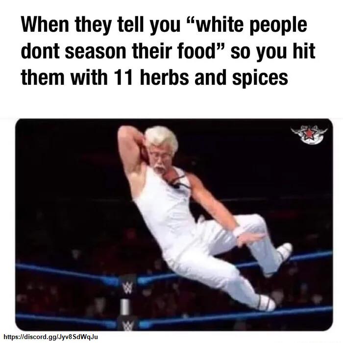 When they tell you white people dont season their food so you hit them with 11 herbs and spices
