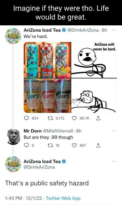 EL TR R GEVAEICR ORI would be great 84 AriZona Iced Tea DrinkAriZona 8h Were hard 7 917 Q sk Mr Dorn MisfitVernell 8h But are they 99 though Q6 0 1 Q1 iZona Iced Tea DrinkAriZona Thats a public safety hazard 145 PM 12122 Twitter Web App 140 Retweets 15 Quote Tw 7484 Likes