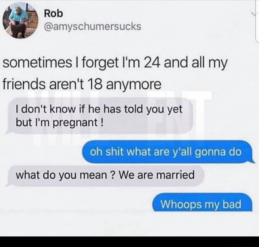 A Rob d amyschumersucks sometimes forget Im 24 and all my friends arent 18 anymore I dont know if he has told you yet but Im pregnant oh shit what are yall gonna dc what do you mean We are married Whoops my bad