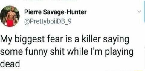 Pierre Savage-Hunter (@PrettyboiDB_9): My biggest fear is a killer saying some funny shit while I'm playing dead