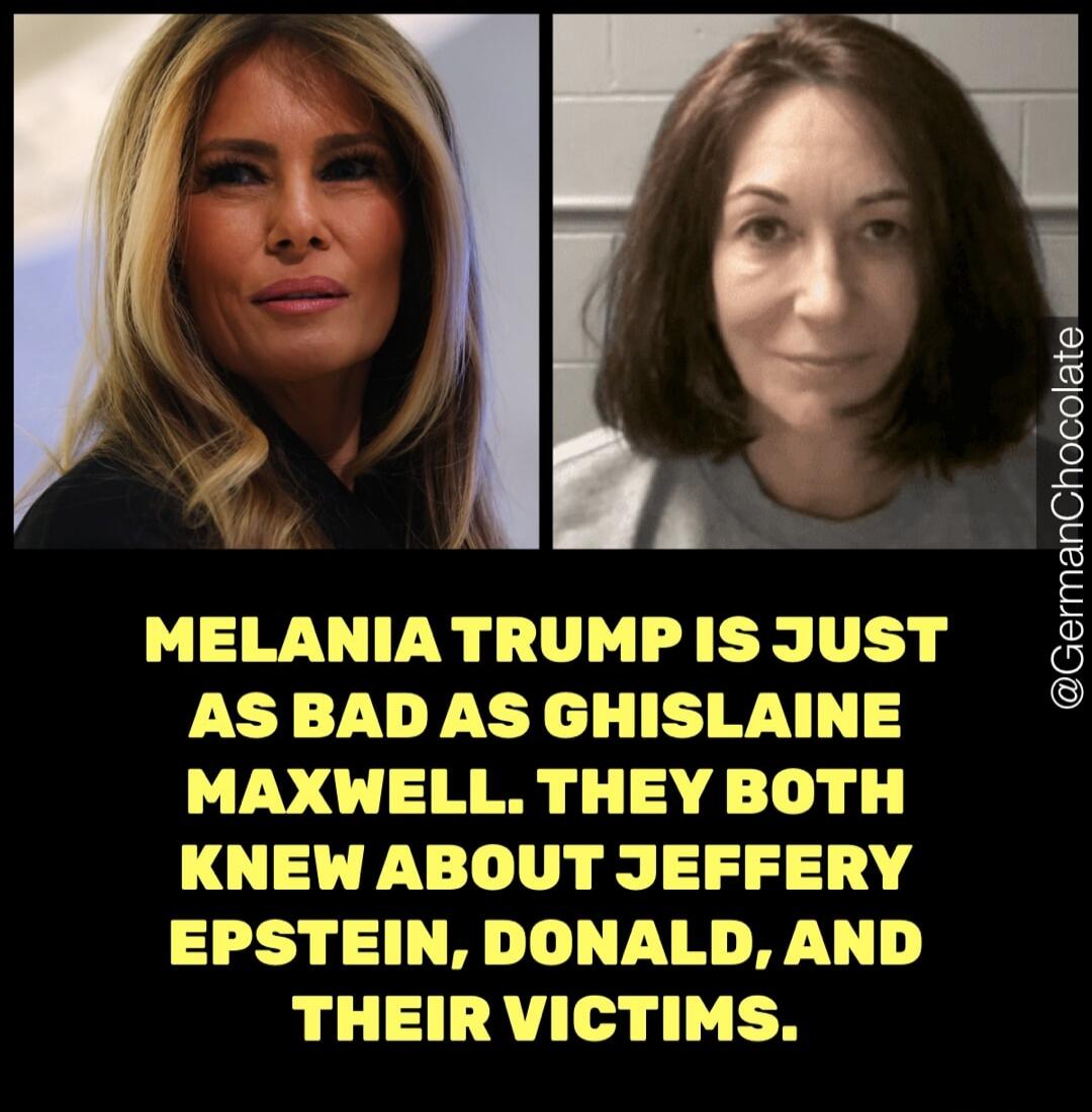 MELANIA TRUMP IS JUST AS BAD AS GHISLAINE MAXWELL. THEY BOTH KNEW ABOUT JEFFERY EPSTEIN, DONALD, AND THEIR VICTIMS.