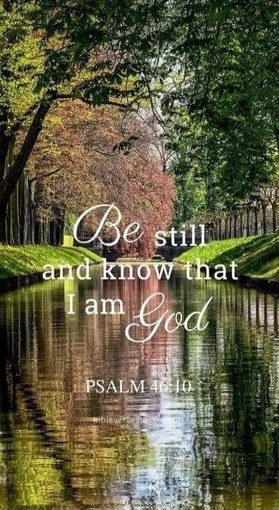 Be still and know that I am God
PSALM 46:10