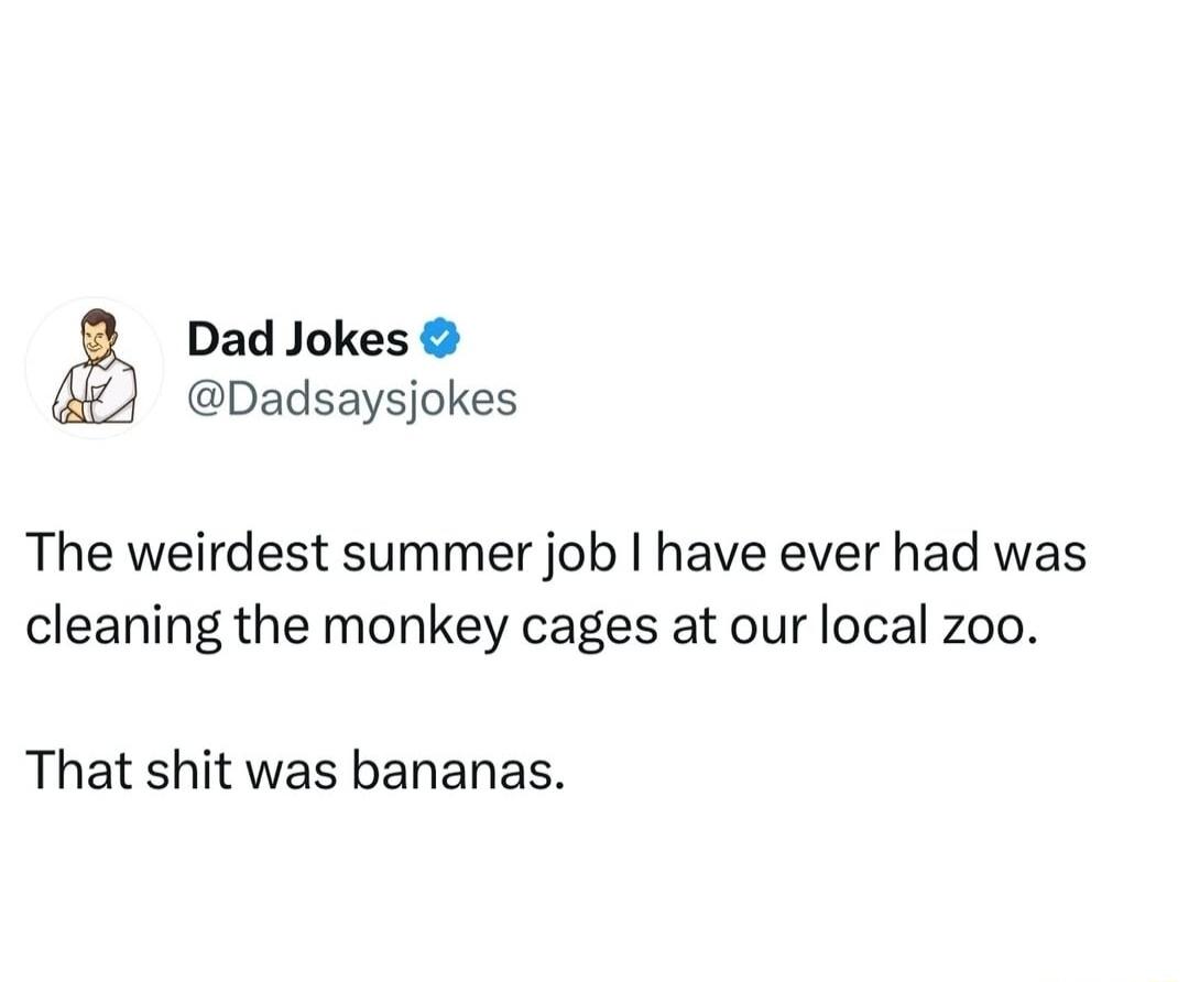 Dad Jokes Dadsaysjokes The weirdest summer job have ever had was cleaning the monkey cages at our local zoo That shit was bananas