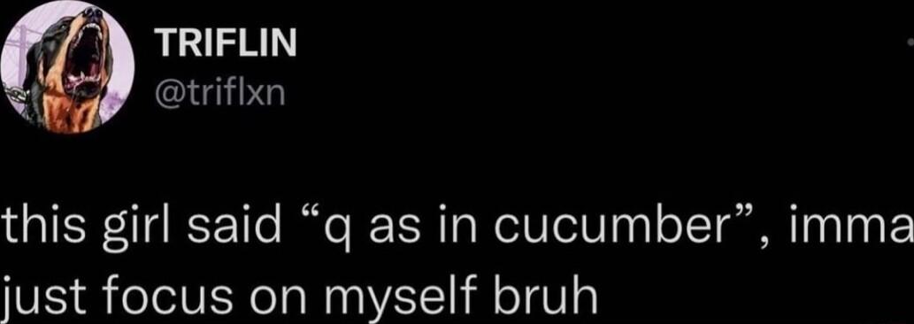 78 LG 1 triflxn this girl said q as in cucumber imma just focus on myself bruh