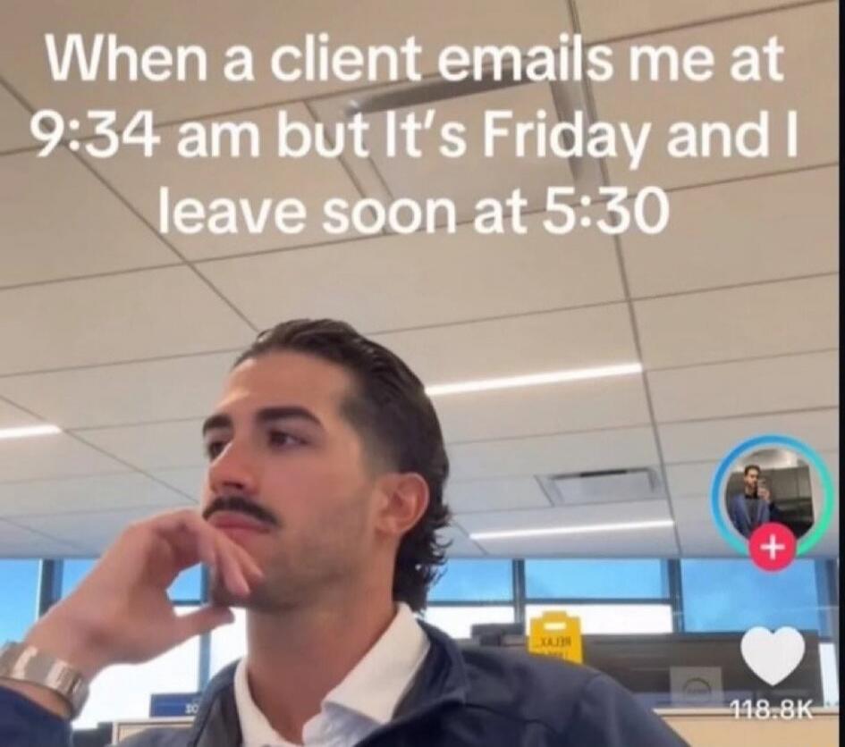 When a client emails me at 9:34 am but it's Friday and I leave soon at 5:30