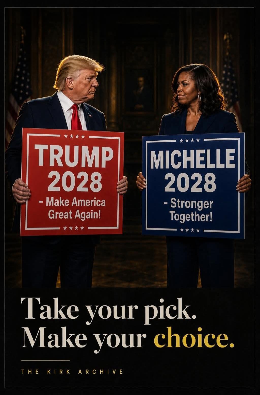 TRUMP 2028 - Make America Great Again! MICHELLE 2028 - Stronger Together! Take your pick. Make your choice. THE KIRK ARCHIVE