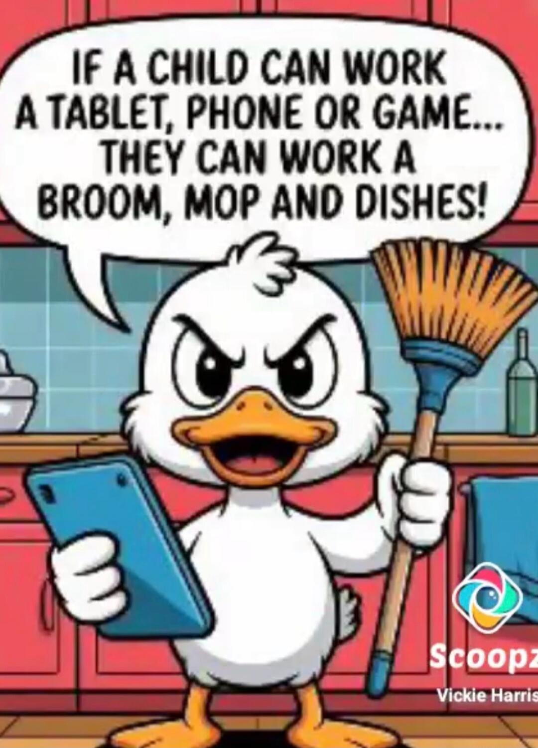 IF A CHILD CAN WORK A TABLET, PHONE OR GAME... THEY CAN WORK A BROOM, MOP AND DISHES!
