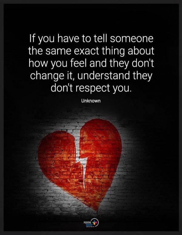 If you have to tell someone the same exact thing about how you feel and they don't change it, understand they don't respect you. Unknown
