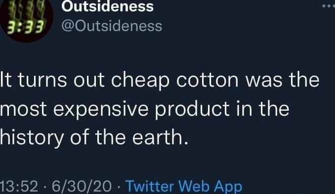 1001 Qutsideness 333 Outsideness It turns out cheap cotton was the most expensive product in the history of the earth 1352 63020 Twitter Web App