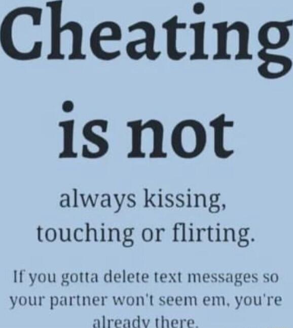 Cheating is not always kissing touching or flirting If you gotta delete text messages so your partner wont seem em youre alreadv there