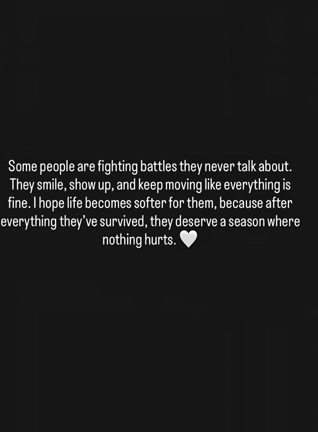 Some people are fighting battles they never talk about. They smile, show up, and keep moving like everything is fine. I hope life becomes softer for them, because after everything they've survived, they deserve a season where nothing hurts. 🤍