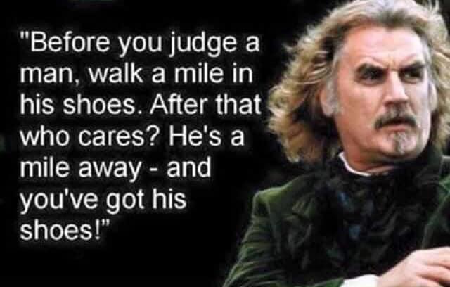 Before you judge a man walk a mile in his shoes After that who cares Hesa mile away and sl youve got his ol shoes
