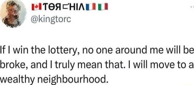 HITOACHIAL RN kingtorc If win the lottery no one around me will be broke and truly mean that will move to a wealthy neighbourhood