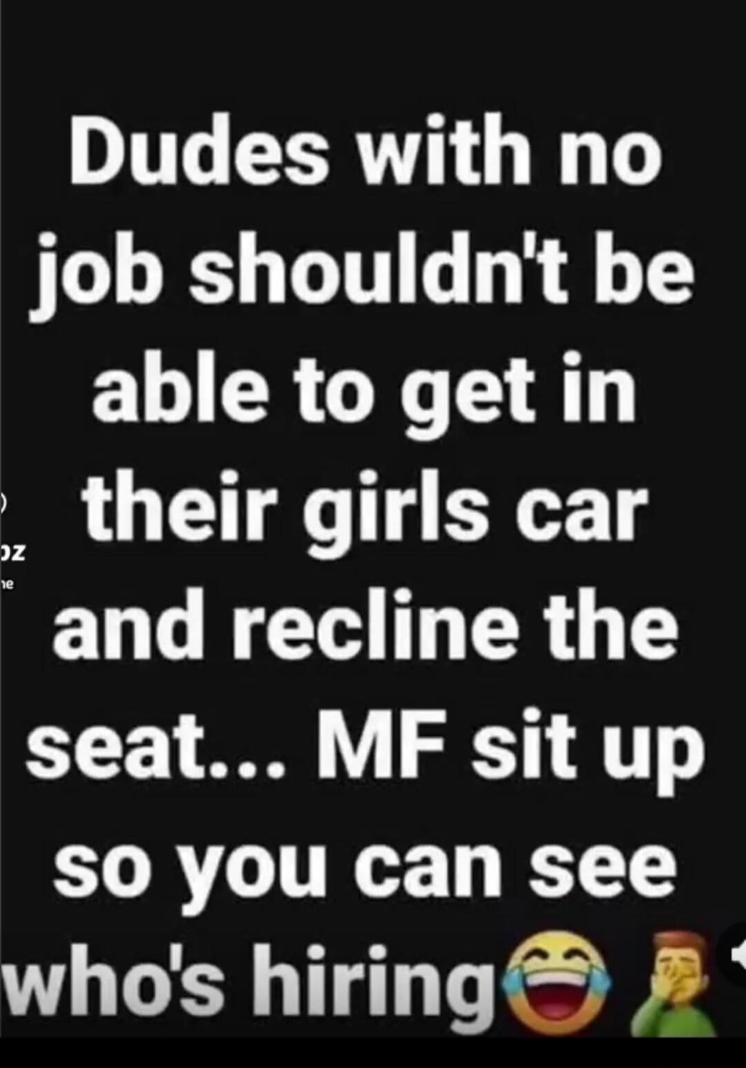 Dudes with no job shouldn't be able to get in their girls car and recline the seat... MF sit up so you can see who's hiring 😂🤦‍♂️