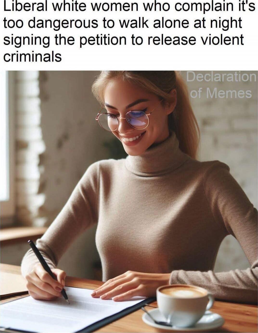 Liberal white women who complain it's too dangerous to walk alone at night signing the petition to release violent criminals