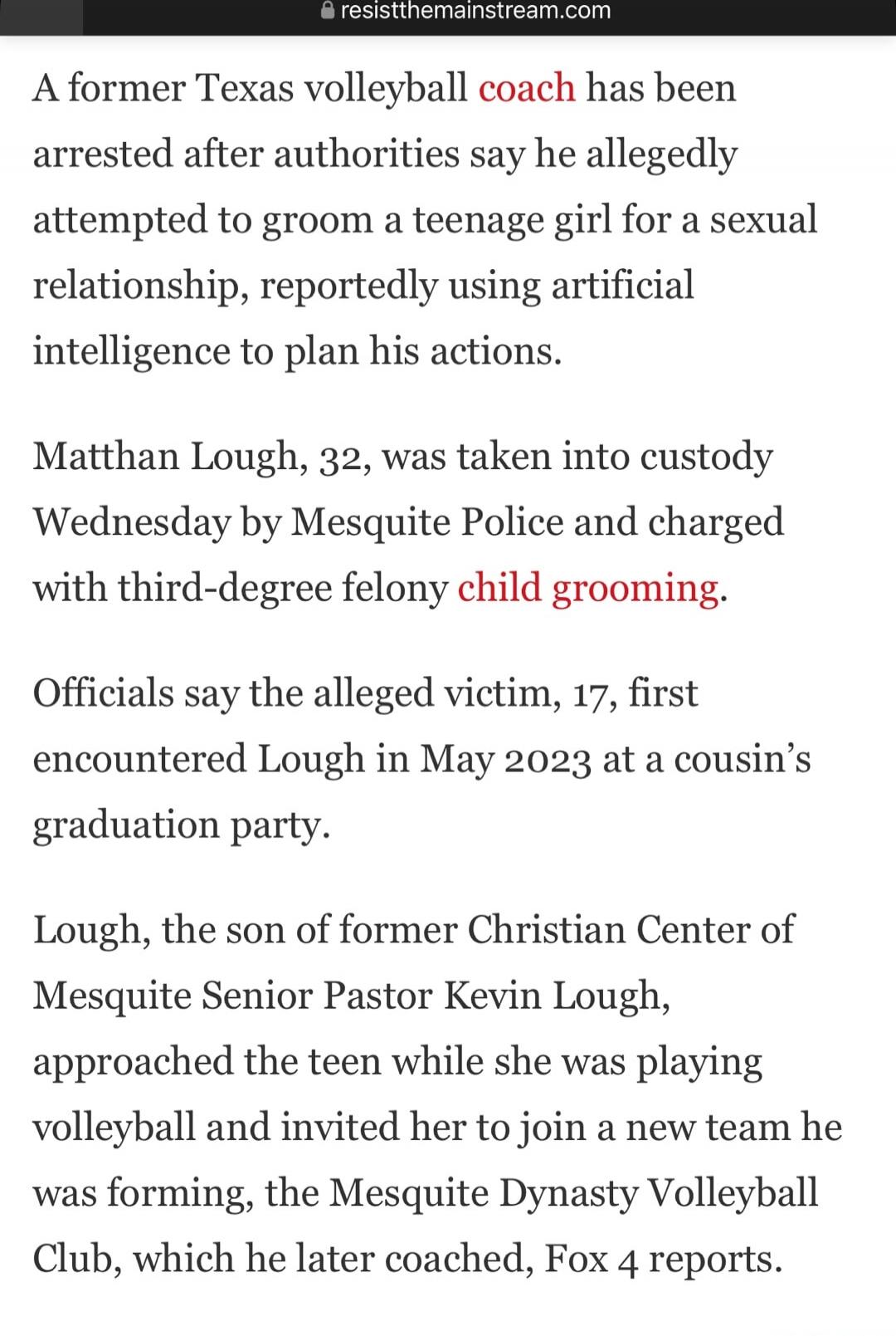 A former Texas volleyball coach has been arrested after authorities say he allegedly attempted to groom a teenage girl for a sexual relationship, reportedly using artificial intelligence to plan his actions.

Matthan Lough, 32, was taken into custody Wednesday by Mesquite Police and charged with third-degree felony child grooming.

Officials say th