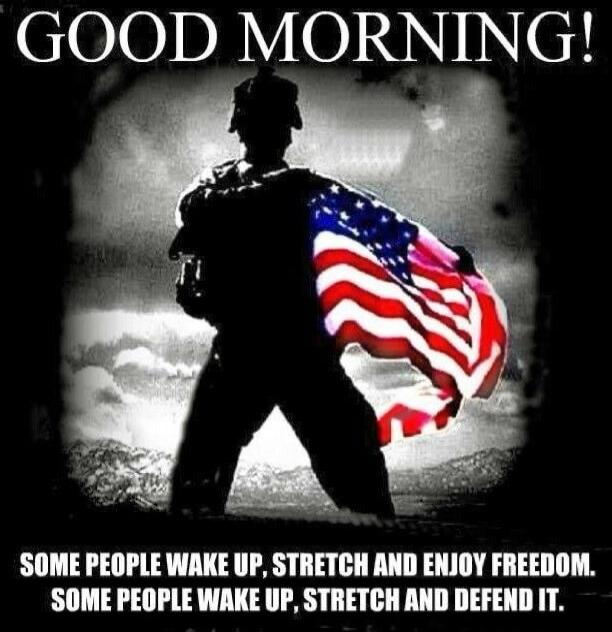 GOOD MORNING! SOME PEOPLE WAKE UP, STRETCH AND ENJOY FREEDOM. SOME PEOPLE WAKE UP, STRETCH AND DEFEND IT.