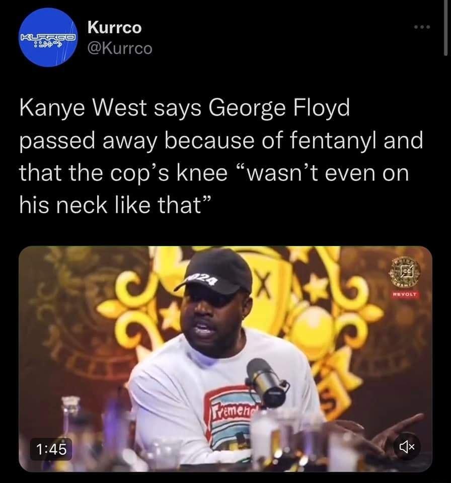 Kurrco Kurrco Kanye West says George Floyd passed away because of fentanyl and that the cops knee wasnt even on AIEHERIERGE