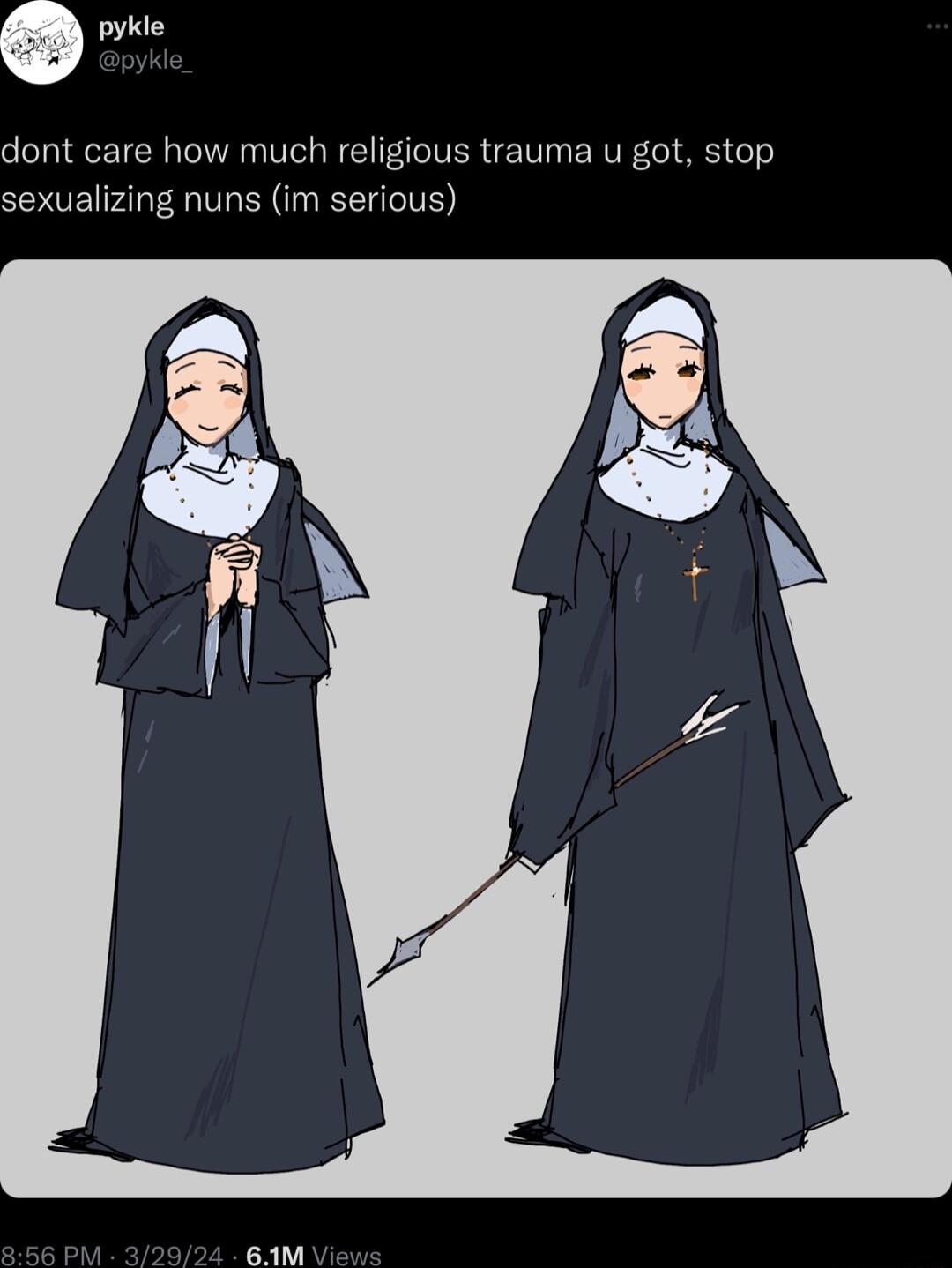 dont care how much religious trauma u got stop sexualizing nuns im serious 61AM