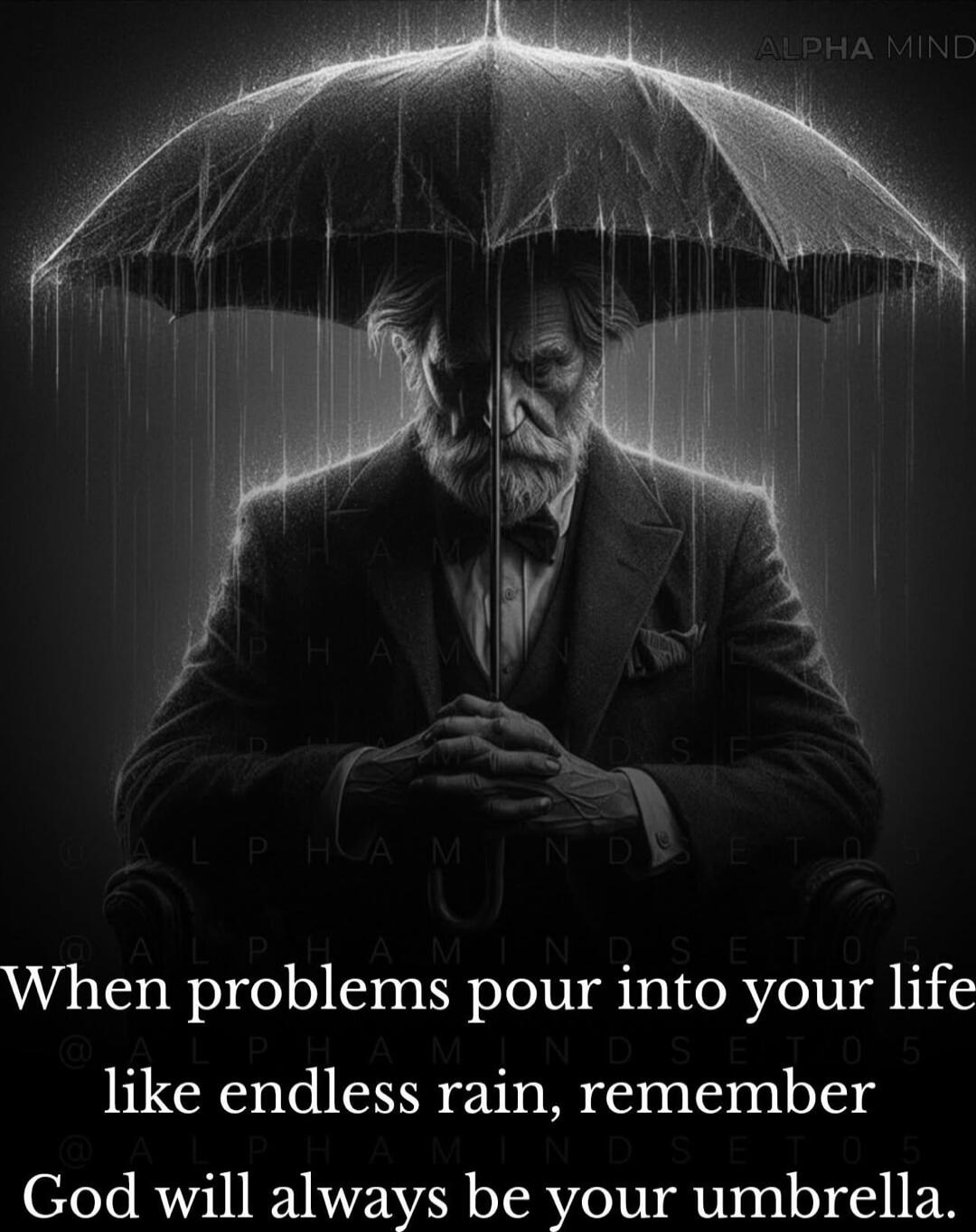 When problems pour into your life
like endless rain, remember
God will always be your umbrella.